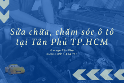Những điều cần lưu ý khi sửa chữa, chăm sóc ô tô tại Tân Phú TP.HCM